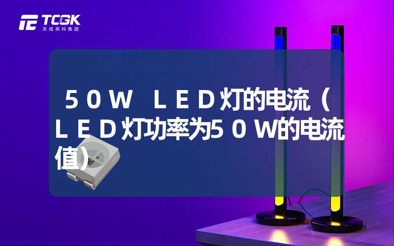 50W LED灯的电流（LED灯功率为50W的电流值）